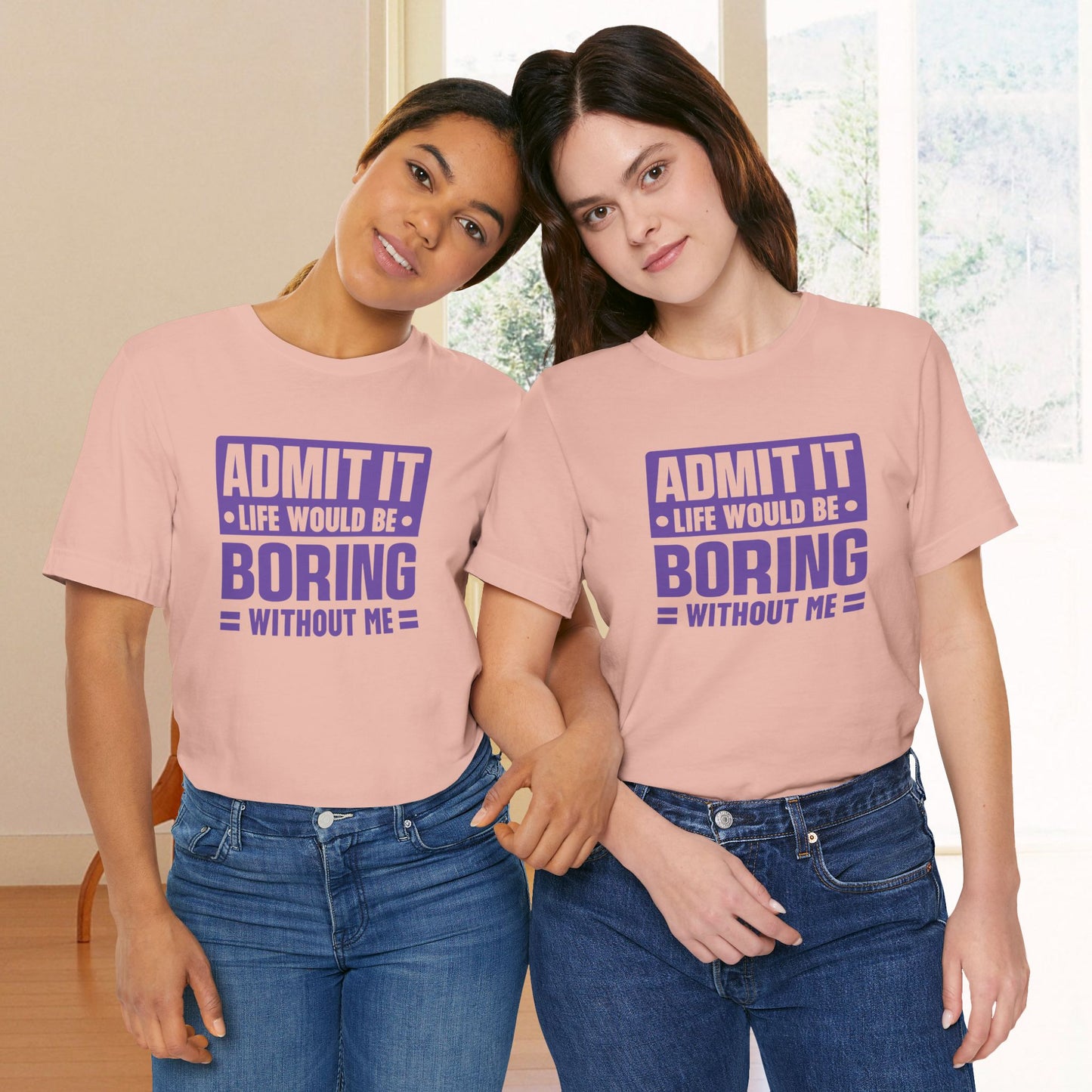 Admit It Life Would Be Boring Without Me Tee - Funny Sarcastic Unisex Jersey Short Sleeve T-Shirt