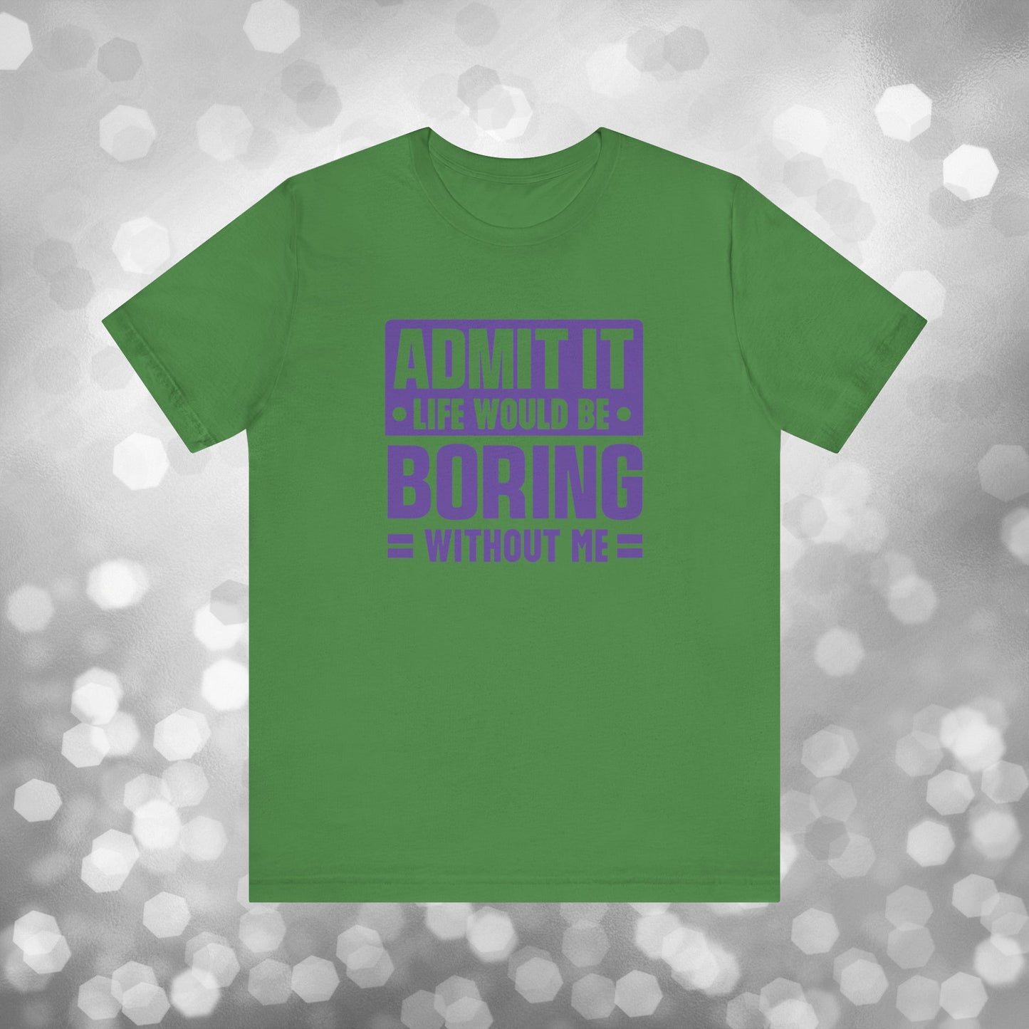Admit It Life Would Be Boring Without Me Tee - Funny Sarcastic Unisex Jersey Short Sleeve T-Shirt