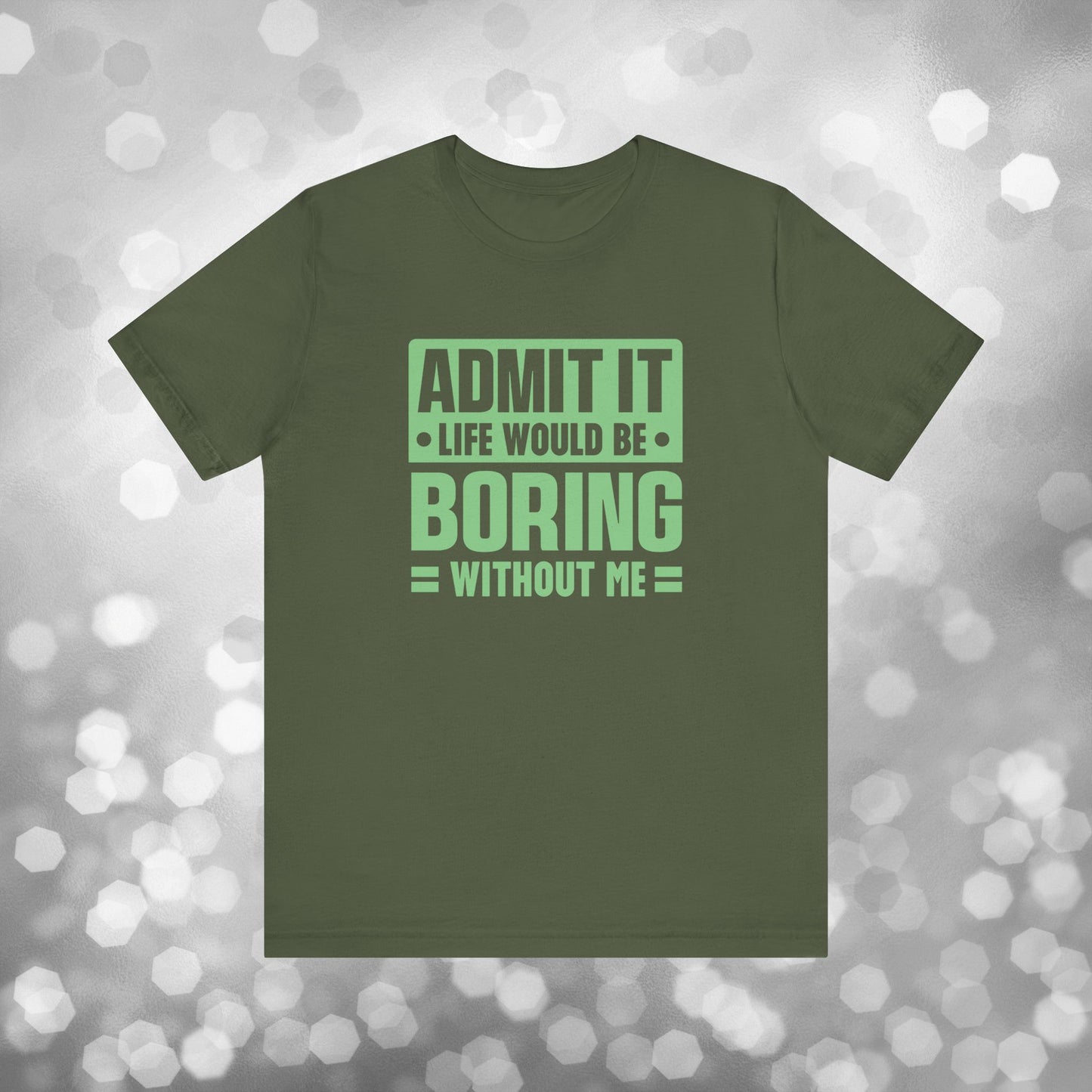 Admit It Life Would Be Boring Without Me Tee - Funny Sarcastic Unisex Jersey Short Sleeve T-Shirt