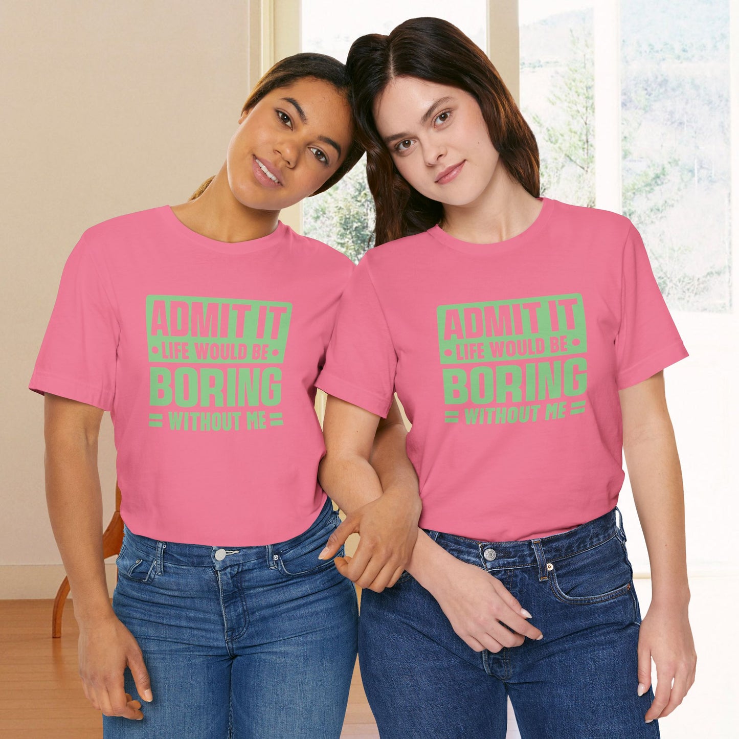 Admit It Life Would Be Boring Without Me Tee - Funny Sarcastic Unisex Jersey Short Sleeve T-Shirt