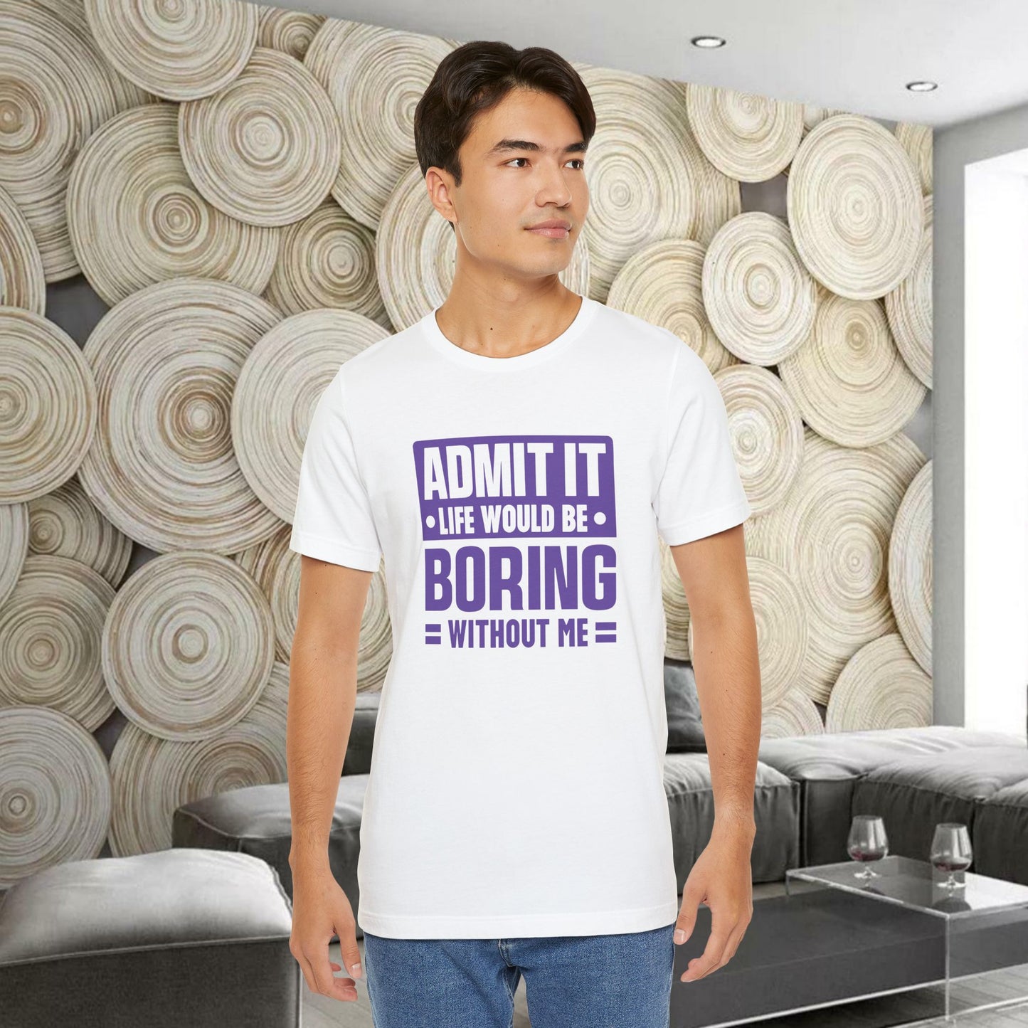 Admit It Life Would Be Boring Without Me Tee - Funny Sarcastic Unisex Jersey Short Sleeve T-Shirt