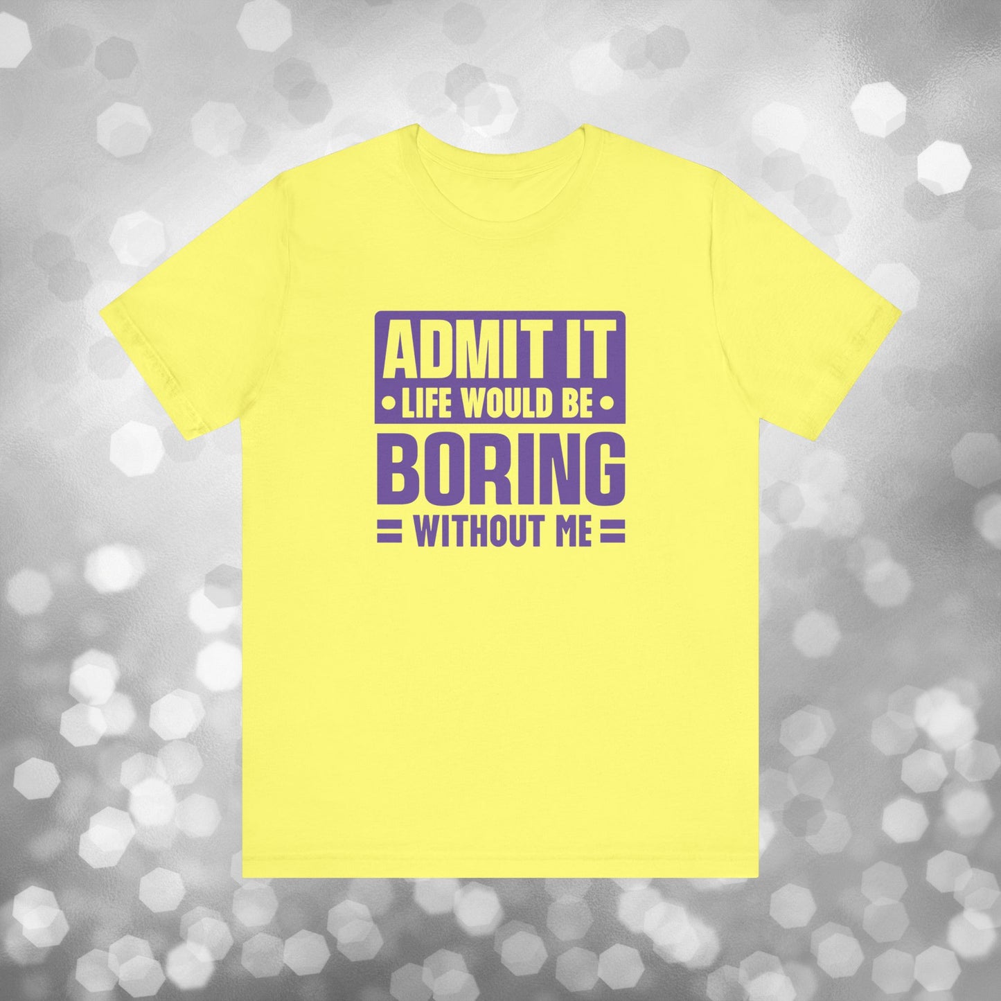 Admit It Life Would Be Boring Without Me Tee - Funny Sarcastic Unisex Jersey Short Sleeve T-Shirt