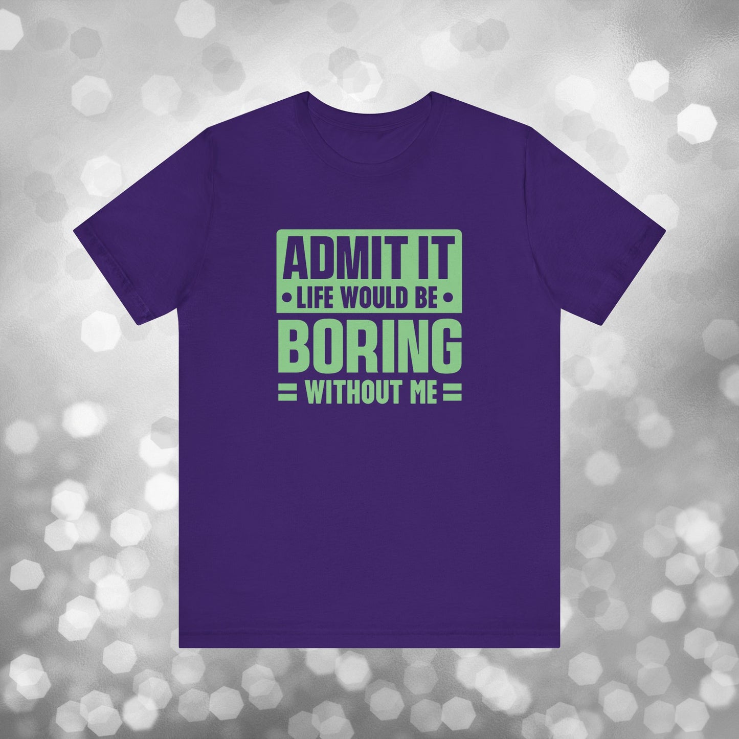 Admit It Life Would Be Boring Without Me Tee - Funny Sarcastic Unisex Jersey Short Sleeve T-Shirt